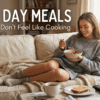Lazy Day Meals When You Don't Feel Like Cooking